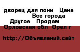 дворец для пони › Цена ­ 2 500 - Все города Другое » Продам   . Орловская обл.,Орел г.